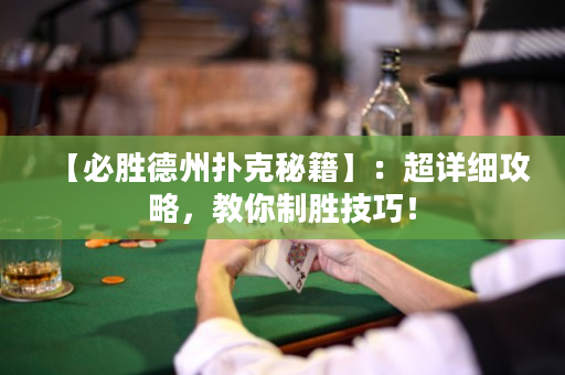 【必胜德州扑克秘籍】：超详细攻略，教你制胜技巧！