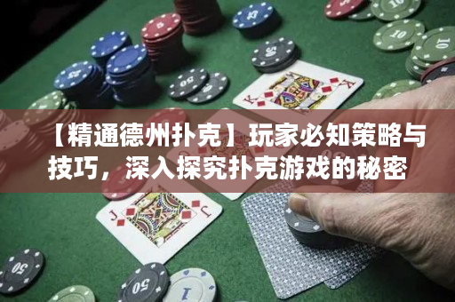 【精通德州扑克】玩家必知策略与技巧，深入探究扑克游戏的秘密