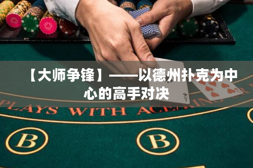 【大师争锋】——以德州扑克为中心的高手对决