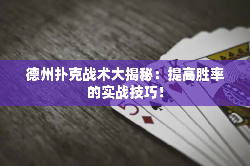 德州扑克战术大揭秘：提高胜率的实战技巧！