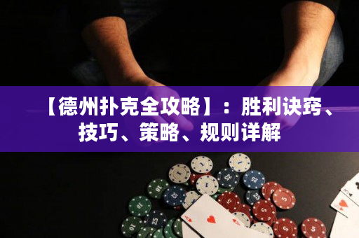 【德州扑克全攻略】：胜利诀窍、技巧、策略、规则详解
