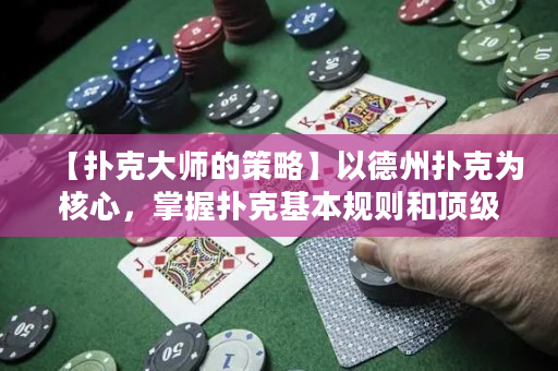 【扑克大师的策略】以德州扑克为核心，掌握扑克基本规则和顶级战术，成为一名成功的扑克大师！