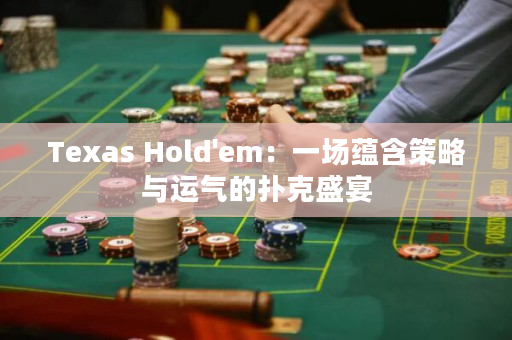 Texas Hold'em：一场蕴含策略与运气的扑克盛宴