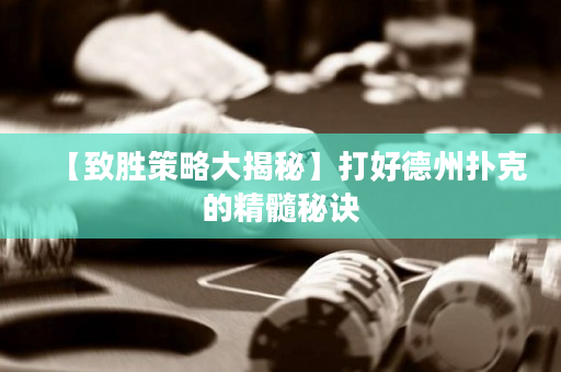【致胜策略大揭秘】打好德州扑克的精髓秘诀
