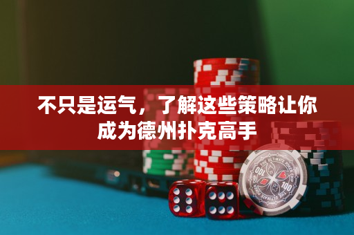 不只是运气，了解这些策略让你成为德州扑克高手