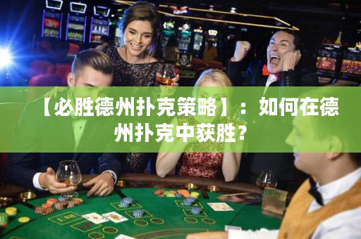 【必胜德州扑克策略】：如何在德州扑克中获胜？