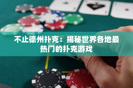 不止德州扑克：揭秘世界各地最热门的扑克游戏