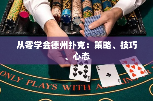 从零学会德州扑克：策略、技巧、心态