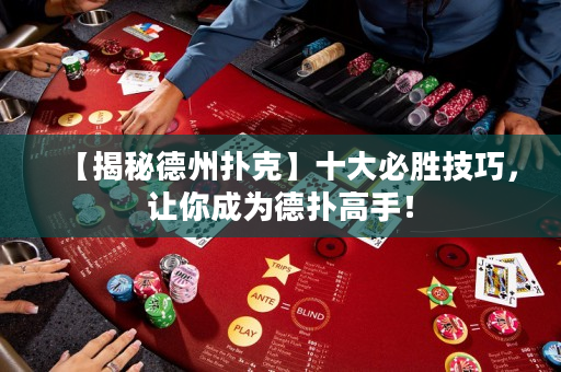 【揭秘德州扑克】十大必胜技巧，让你成为德扑高手！