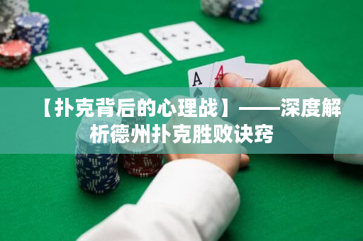 【扑克背后的心理战】——深度解析德州扑克胜败诀窍