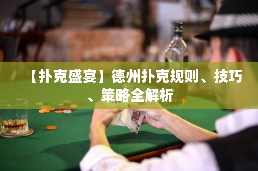 【扑克盛宴】德州扑克规则、技巧、策略全解析
