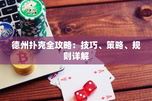 德州扑克全攻略：技巧、策略、规则详解