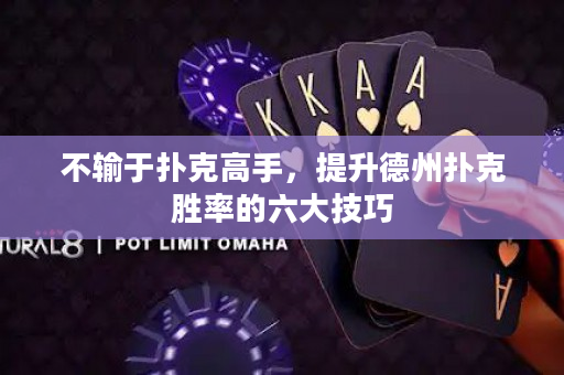 不输于扑克高手，提升德州扑克胜率的六大技巧