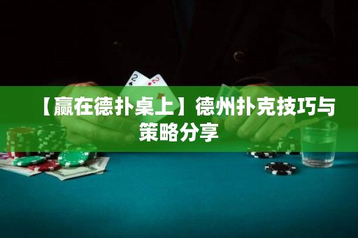 【赢在德扑桌上】德州扑克技巧与策略分享