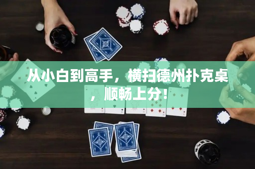 从小白到高手，横扫德州扑克桌，顺畅上分！
