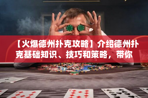 【火爆德州扑克攻略】介绍德州扑克基础知识、技巧和策略，带你熟练掌握德州扑克游戏规则，赢得更多的胜利！