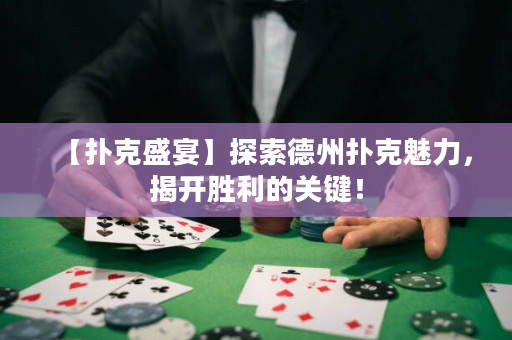 【扑克盛宴】探索德州扑克魅力，揭开胜利的关键！
