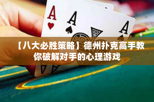 【八大必胜策略】德州扑克高手教你破解对手的心理游戏