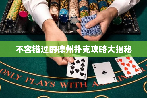 不容错过的德州扑克攻略大揭秘