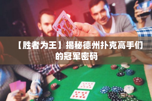 【胜者为王】揭秘德州扑克高手们的冠军密码