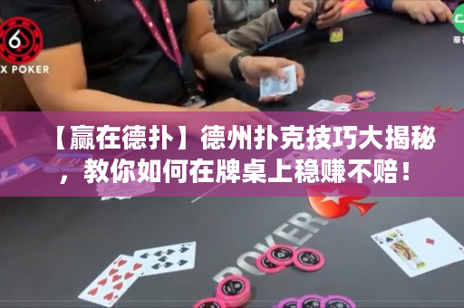 【赢在德扑】德州扑克技巧大揭秘，教你如何在牌桌上稳赚不赔！