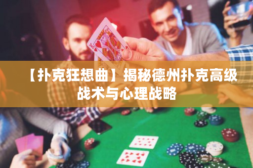 【扑克狂想曲】揭秘德州扑克高级战术与心理战略