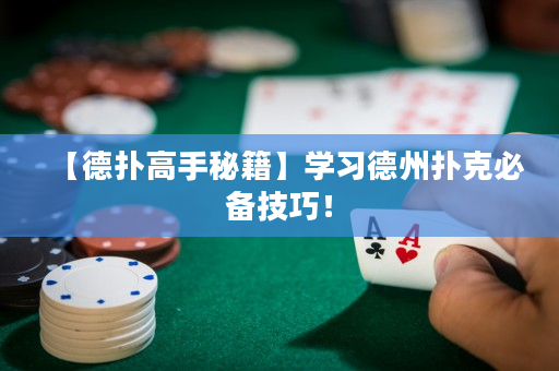 【德扑高手秘籍】学习德州扑克必备技巧！