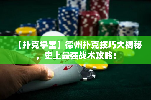 【扑克学堂】德州扑克技巧大揭秘，史上最强战术攻略！