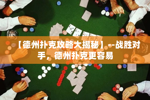 【德州扑克攻略大揭秘】--战胜对手，德州扑克更容易