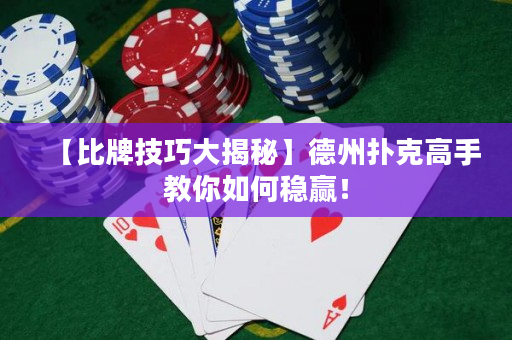 【比牌技巧大揭秘】德州扑克高手教你如何稳赢！