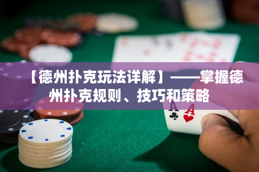 【德州扑克玩法详解】——掌握德州扑克规则、技巧和策略