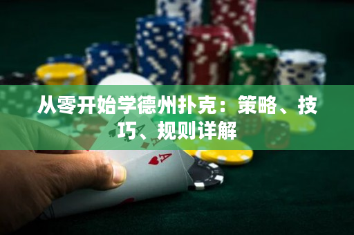 从零开始学德州扑克：策略、技巧、规则详解