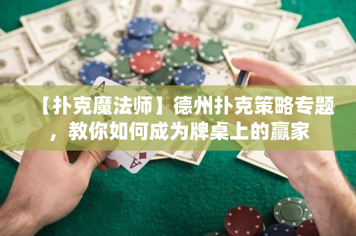 【扑克魔法师】德州扑克策略专题，教你如何成为牌桌上的赢家