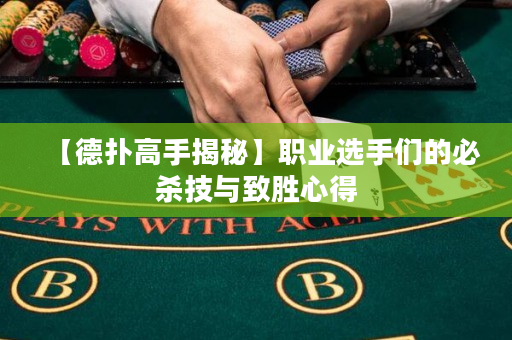 【德扑高手揭秘】职业选手们的必杀技与致胜心得