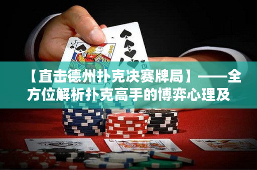 【直击德州扑克决赛牌局】——全方位解析扑克高手的博弈心理及策略