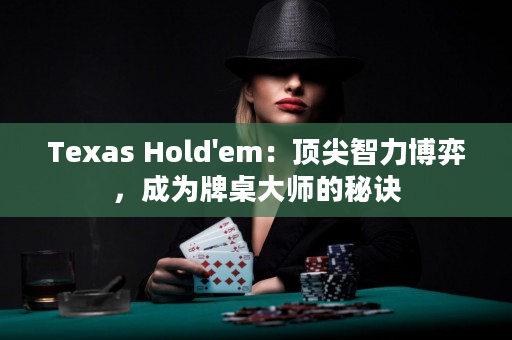 Texas Hold'em：顶尖智力博弈，成为牌桌大师的秘诀