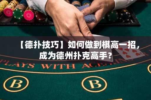 【德扑技巧】如何做到棋高一招，成为德州扑克高手？