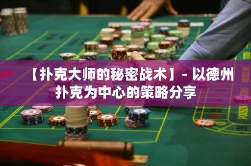 【扑克大师的秘密战术】- 以德州扑克为中心的策略分享