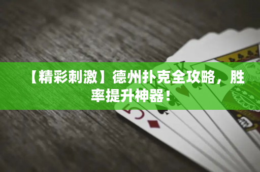 【精彩刺激】德州扑克全攻略，胜率提升神器！