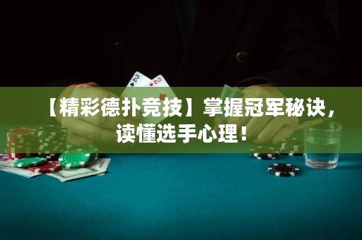 【精彩德扑竞技】掌握冠军秘诀，读懂选手心理！