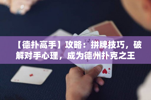 【德扑高手】攻略：拼牌技巧，破解对手心理，成为德州扑克之王！