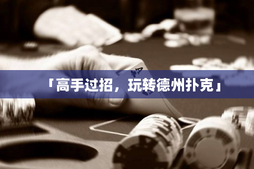 「高手过招，玩转德州扑克」