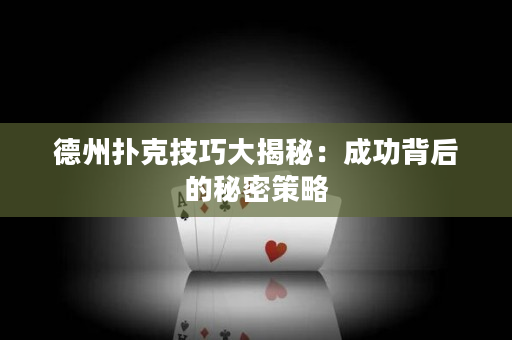 德州扑克技巧大揭秘：成功背后的秘密策略