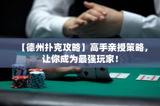 【德州扑克攻略】高手亲授策略，让你成为最强玩家！