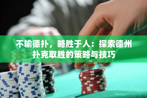 不输德扑，略胜于人：探索德州扑克取胜的策略与技巧