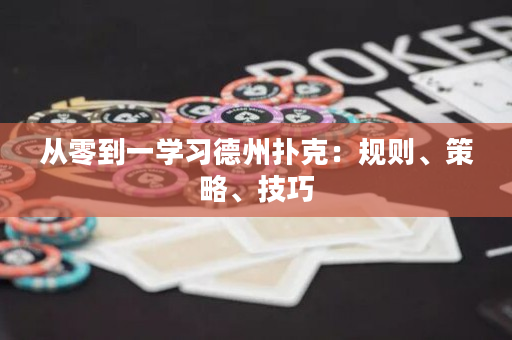 从零到一学习德州扑克：规则、策略、技巧