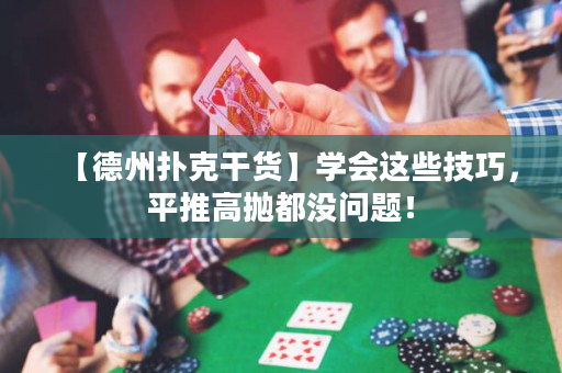 【德州扑克干货】学会这些技巧，平推高抛都没问题！