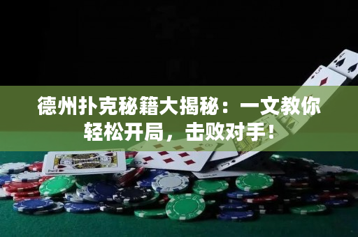 德州扑克秘籍大揭秘：一文教你轻松开局，击败对手！