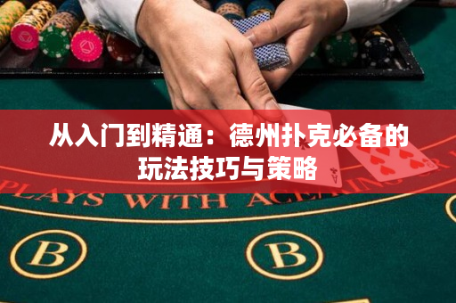 从入门到精通：德州扑克必备的玩法技巧与策略