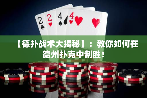 【德扑战术大揭秘】：教你如何在德州扑克中制胜！